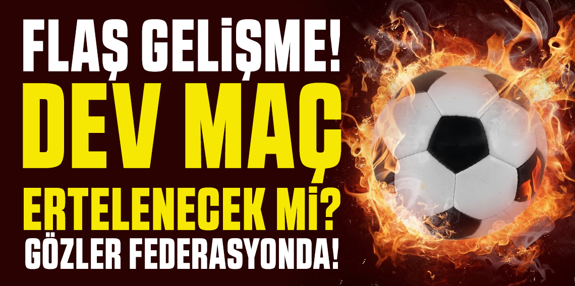 Flaş Gelişme! Dev Maç Erteleniyor mu?