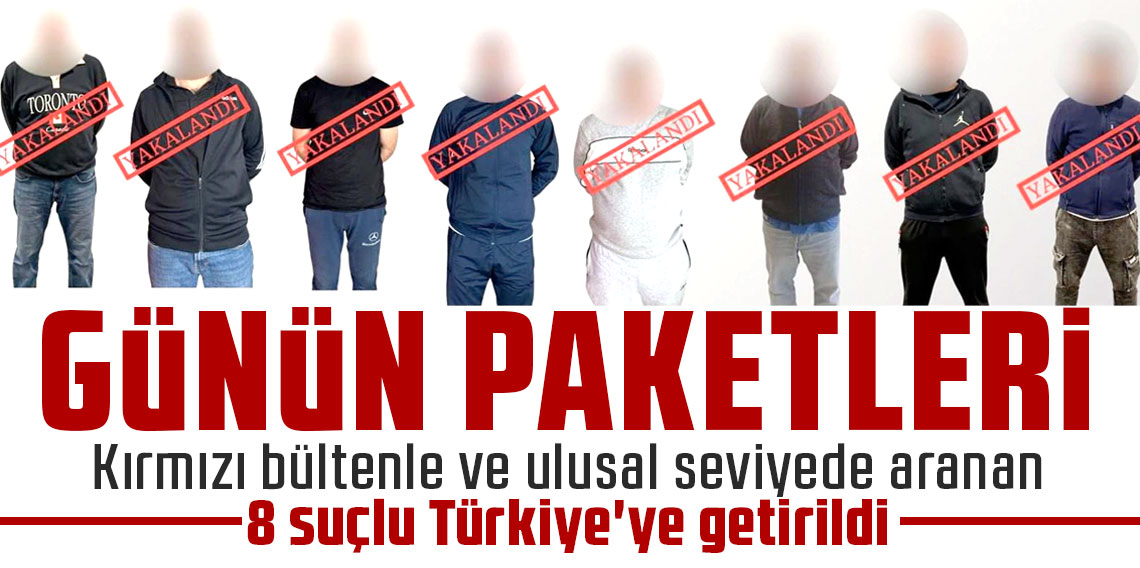 Kırmızı bültenle ve ulusal seviyede aranan 8 suçlu Türkiye'ye getirildi