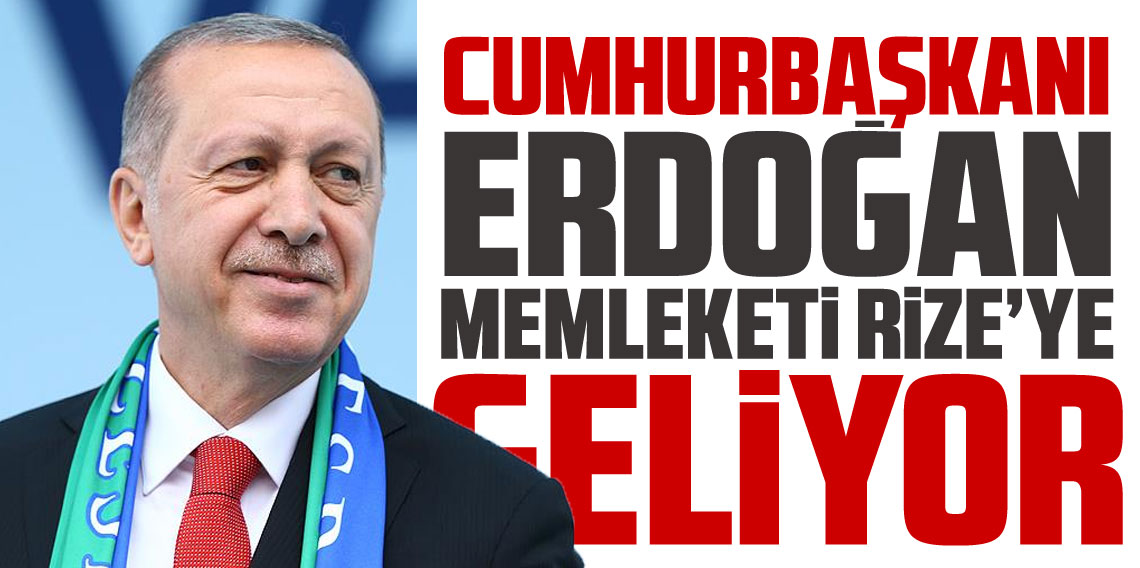 Cumhurbaşkanı Erdoğan Rize'ye geliyor