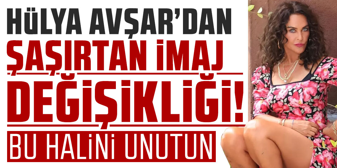 Hülya Avşar'dan şaşırtan imaj değişikliği