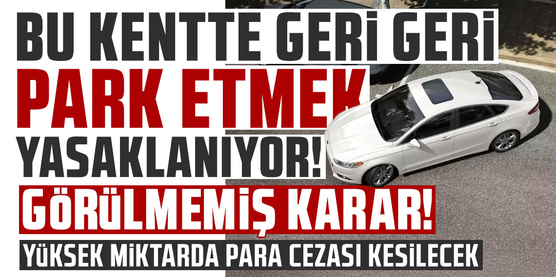 Kentte görülmemiş karar! Geri geri park etmek yasaklanıyor!