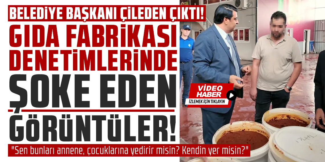Gıda fabrikası denetimlerinde şoke eden görüntüler: Belediye başkanı çileden çıktı