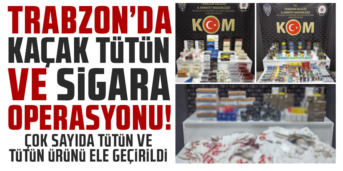 Trabzon’da Kaçak Tütün ve Sigara Operasyonu: 3 Şahıs Hakkında Adli İşlem Başlatıldı