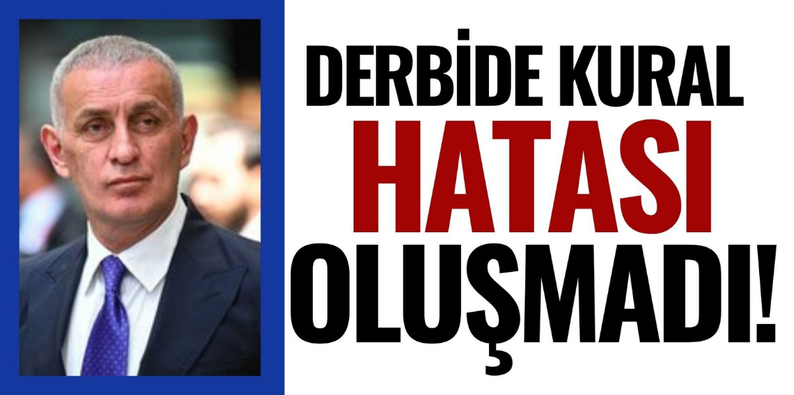 TFF Başkanı İbrahim Hacıosmanoğlu: Derbide kural hatası yok