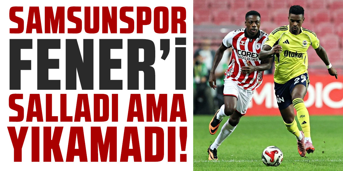 Samsunspor Fener'i salladı ama yıkamadı!