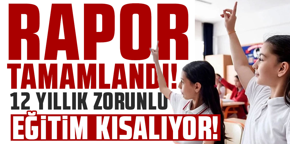 Rapor tamamlandı! 12 yıllık zorunlu eğitim kısalıyor!