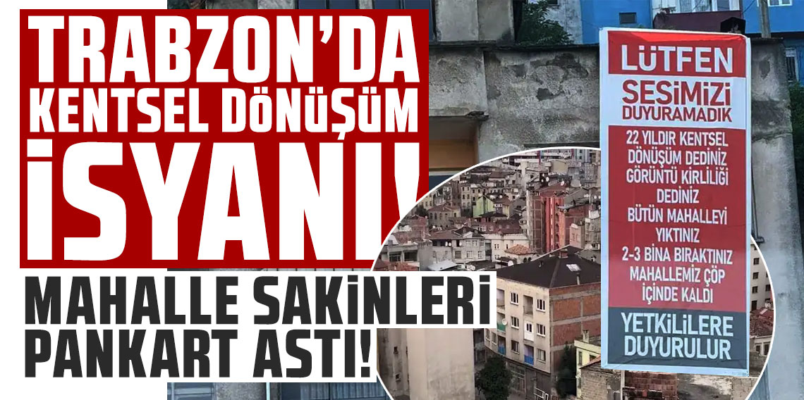 Trabzon’da kentsel dönüşüm isyanı! Pankart astılar!