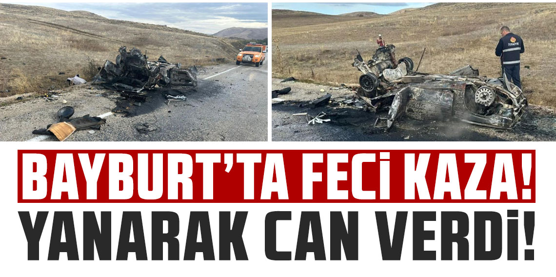 Bayburt'ta feci kaza: 1 kişi yanarak hayatını kaybetti