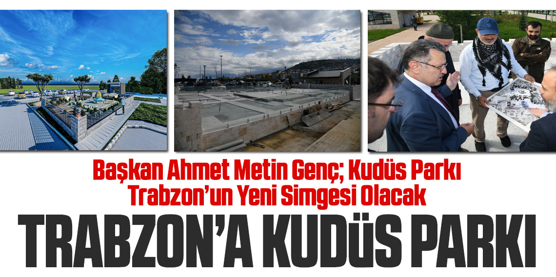 Kudüs Parkı’nın Trabzon'un yeni simgesi olacak