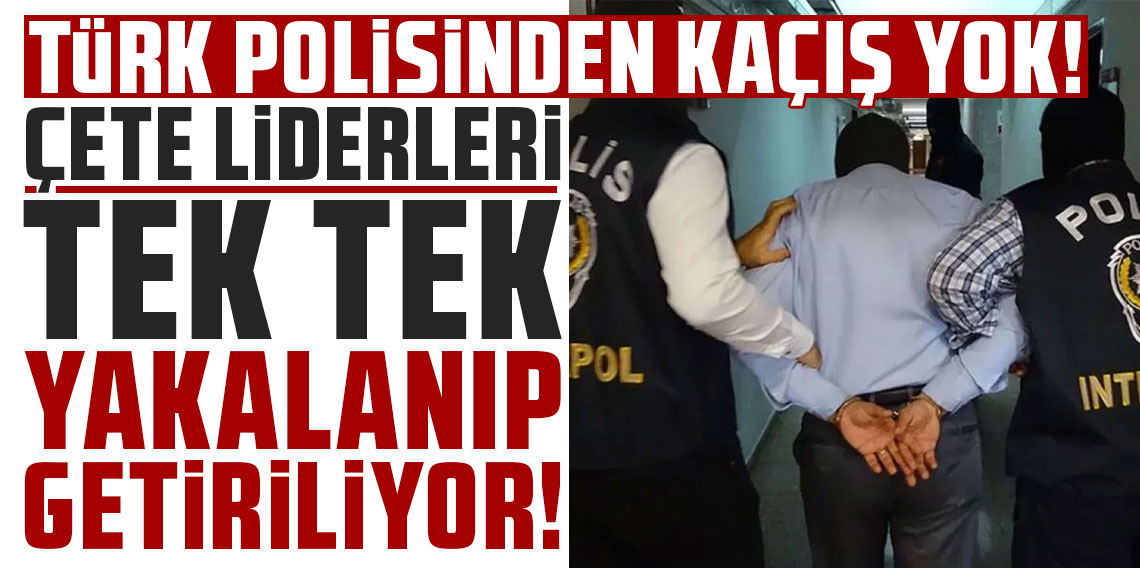 Türk polisinden kaçış yok! Çete liderleri tek tek yakalanıp getiriliyor!