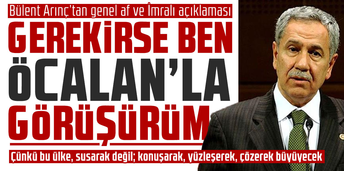Bülent Arınç’tan genel af ve İmralı açıklaması: “Gerekirse ben giderim, Öcalan’la görüşürüm”