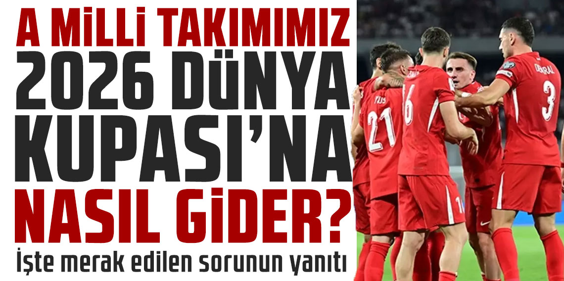 A Milli Takımımız, 2026 Dünya Kupası'na nasıl gider? İşte merak edilen sorunun yanıtı