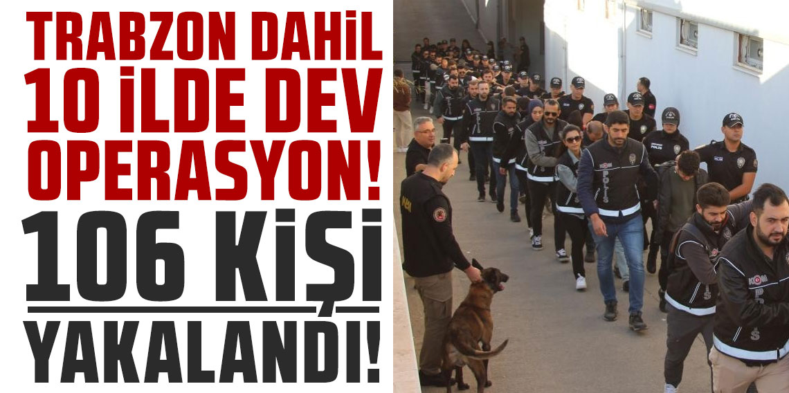 Trabzon dahil 10 ilde dev operasyon: 106 kişi yakalandı