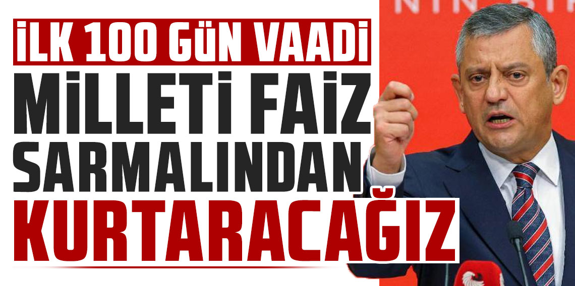 Özgür Özel'den 'ilk 100 gün' vaadi: Milleti faiz sarmalından kurtaracağız