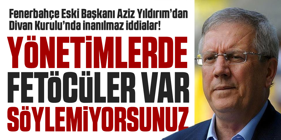 Aziz Yıldırım; Yönetimlerde Fetö'cüler Var Söylemiyorsunuz?