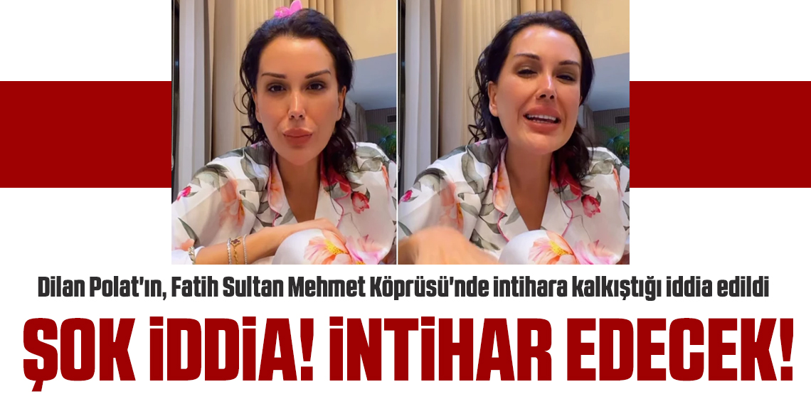 Şoke eden iddia: Dilan Polat FSM Köprüsü'nde intihara kalkıştı!