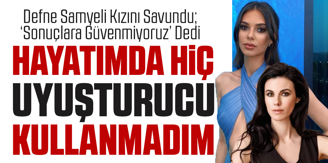 Kızlarının uyuşturucu testi pozitif çıkan Defne Samyeli; Sonuçlara güvenmiyoruz