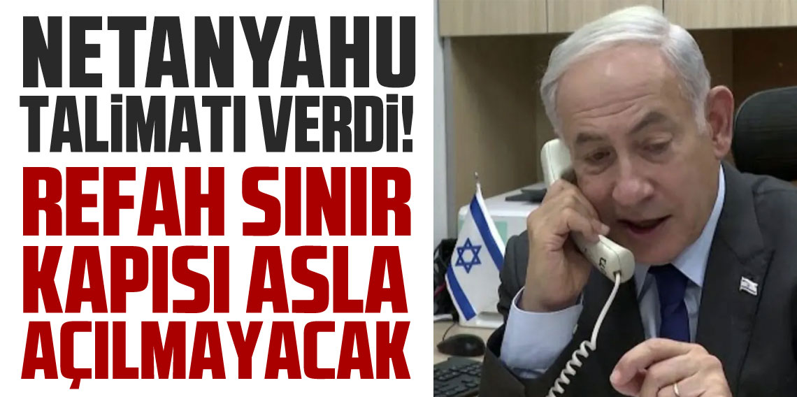Netanyahu: Refah Sınır Kapısı bir sonraki duyuruya kadar açılmayacak