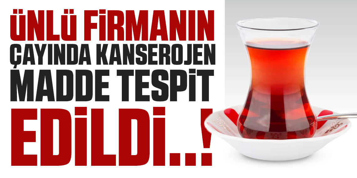 Ünlü çay markasında zararlı madde tespit edildi...