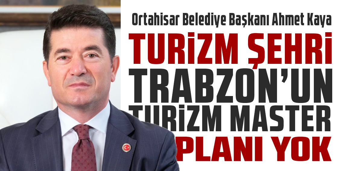 Ahmet Kaya; Trabzon'un Turizm Master Planı Yok