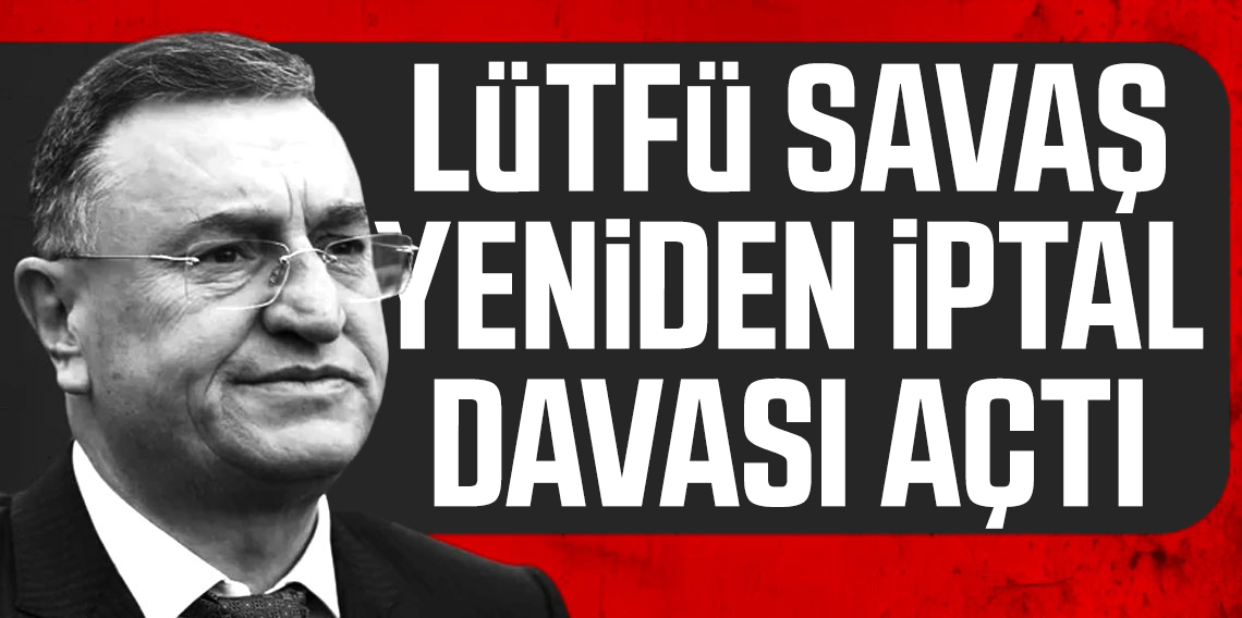 Lütfü Savaş durmuyor: İptal dilekçesi verdi