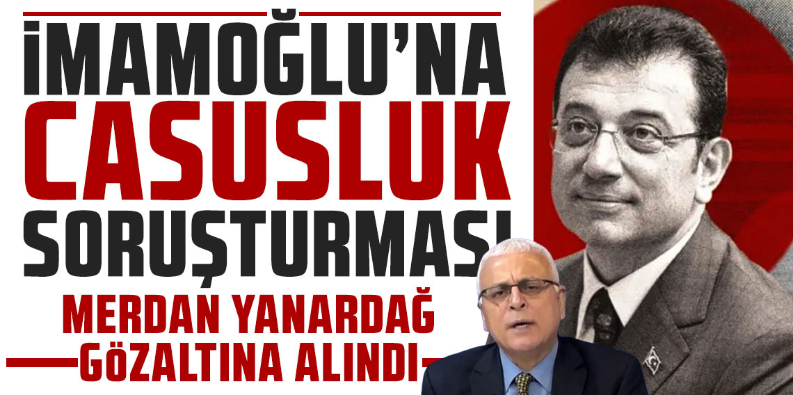 Ekrem İmamoğlu'na casusluk soruşturması: Merdan Yanardağ gözaltına alındı