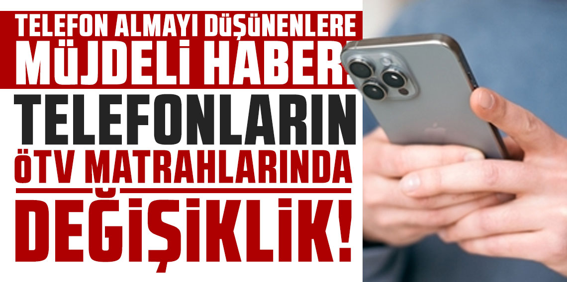 Telefonların ÖTV matrahlarında değişiklik! Fiyatlar 1000 liraya yakın düşebilir