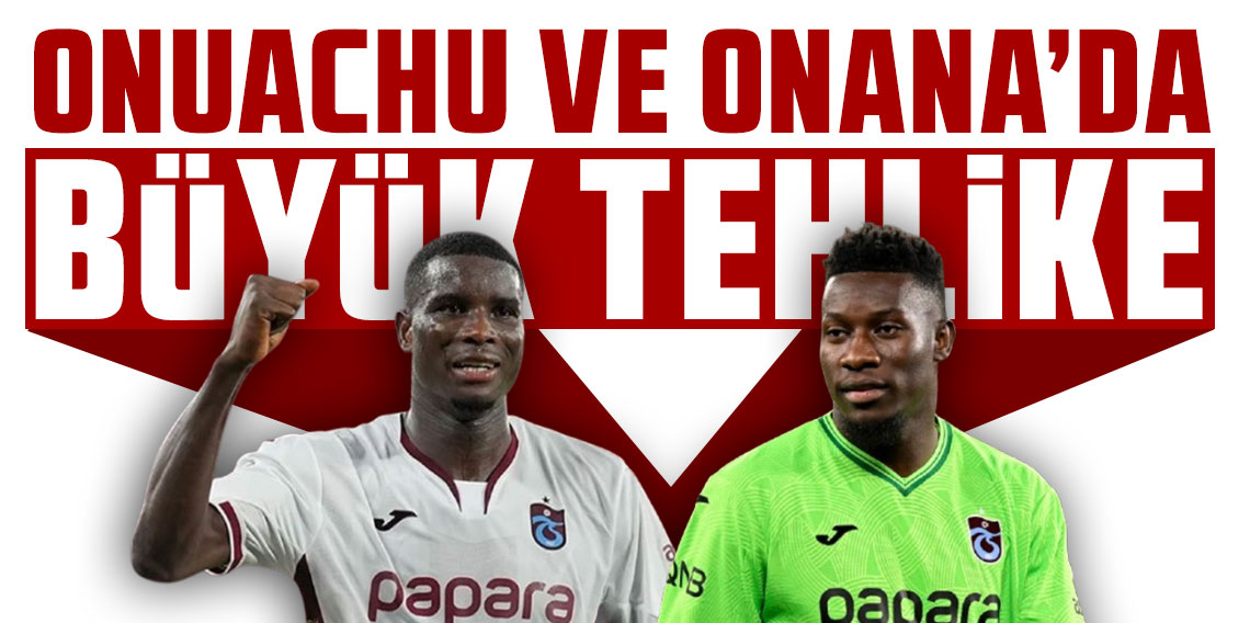 ONUACHU VE ONANA’DA BÜYÜK TEHLİKE!