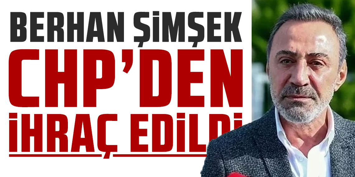 Berhan Şimşek, CHP'den ihraç edildi