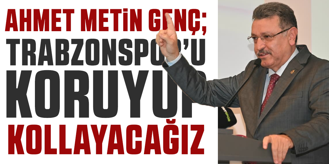 Ahmet Metin Genç; Trabzonspor'u Koruyup, Kollayacağız