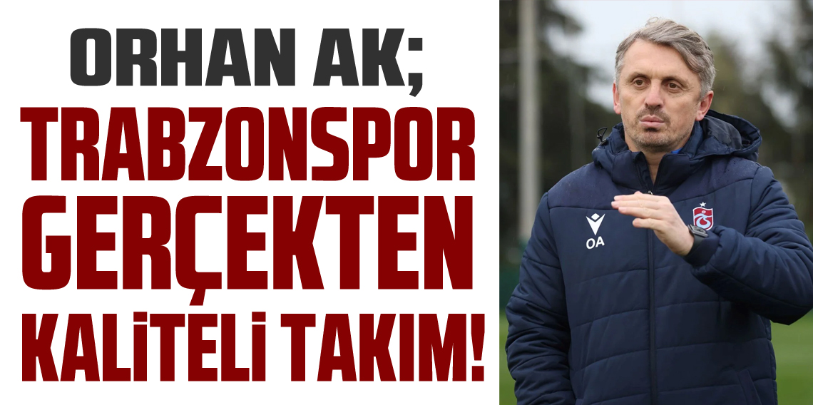  Orhan Ak; Trabzonspor Gerçekten Kaliteli Takım