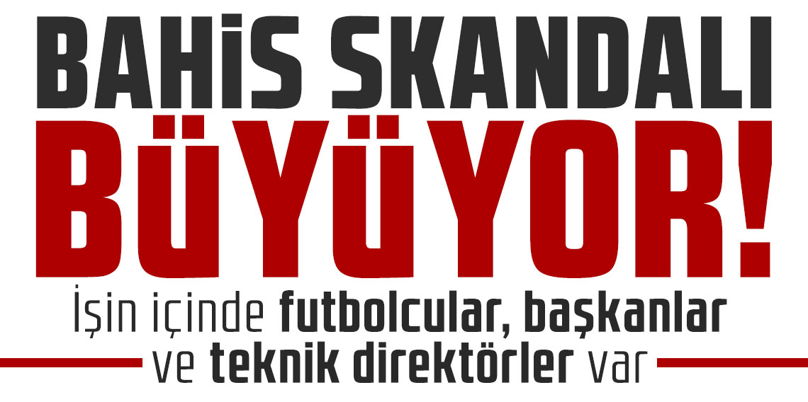Bahis skandalı büyüyor: İşin içinde futbolcular, başkanlar ve teknik direktörler var