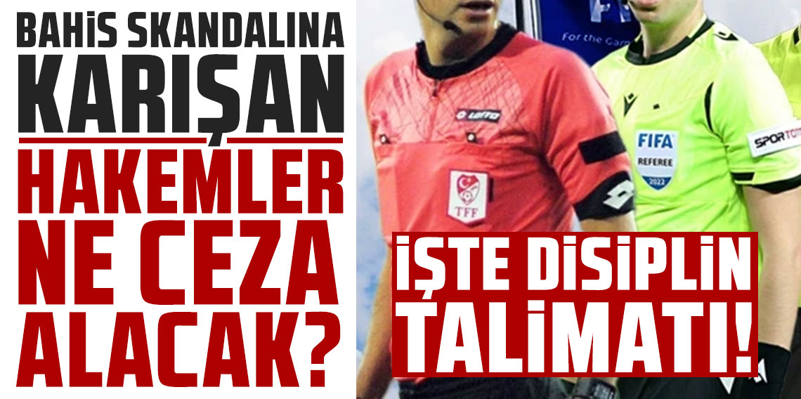Bahis skandalına karışan hakemler ne ceza alacak? İşte disiplin talimatı!