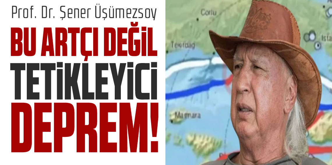 Prof. Dr. Şener Üşümezsoy: “Bu Artçı Değil, Tetikleyici Deprem! 