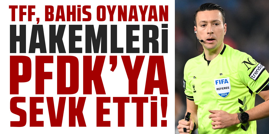 TFF, bahis oynayan hakemleri PFDK'ya sevk etti