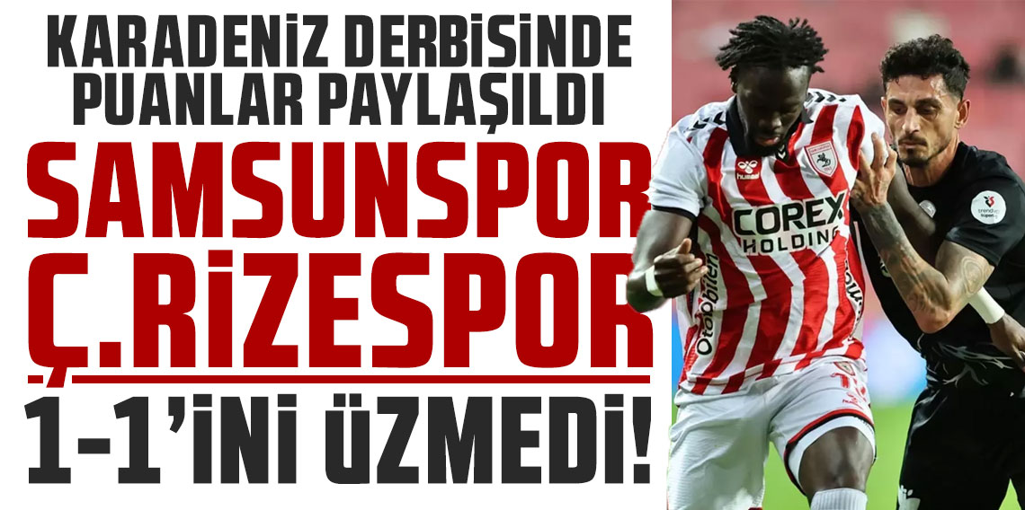 Karadeniz derbisinde puanlar paylaşıldı! SAMSUNSPOR-RİZESPOR 1-1’İNİ ÜZMEDİ!