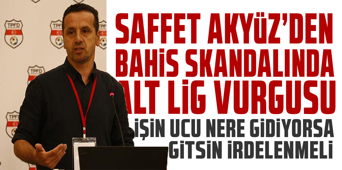 Saffet Akyüz’den bahis olayıyla ilgili ’alt lig’ vurgusu!