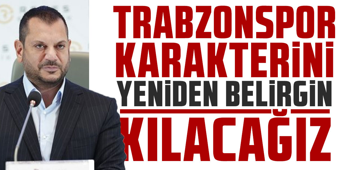 Ertuğrul Doğan: Trabzonspor karakterini yeniden belirgin kılacağız!