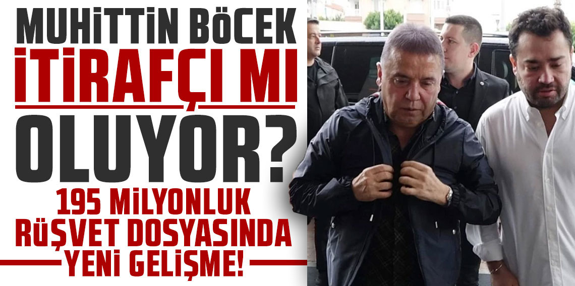 Muhittin Böcek itirafçı mı oluyor? 195 milyonluk rüşvet dosyasında yeni gelişme
