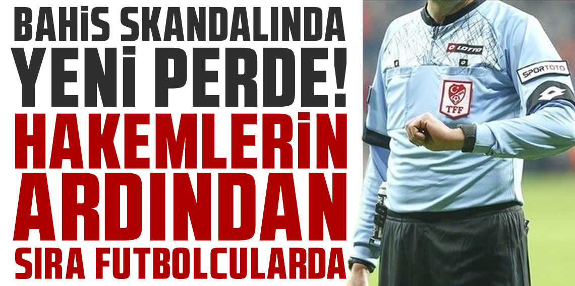 Bahis skandalında yeni perde! Hakemlerin ardından sıra futbolcularda