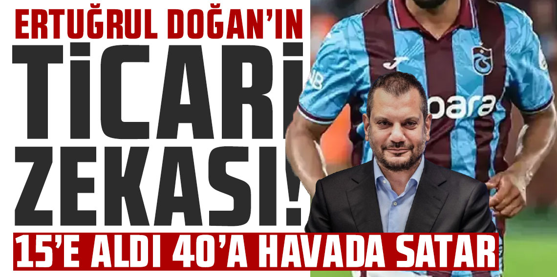 Ertuğrul Doğan'ın ticari zekası! 15'e aldı 40'a havada satar