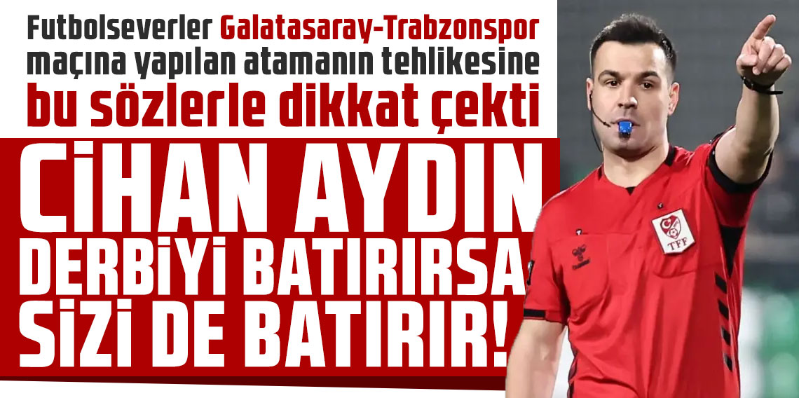 Futbolseverler Galatasaray-Trabzonspor maçına yapılan atamanın tehlikesine bu sözlerle dikkat çekti: CİHAN AYDIN DERBİYİ BATIRIRSA SİZİ DE BATIRIR!