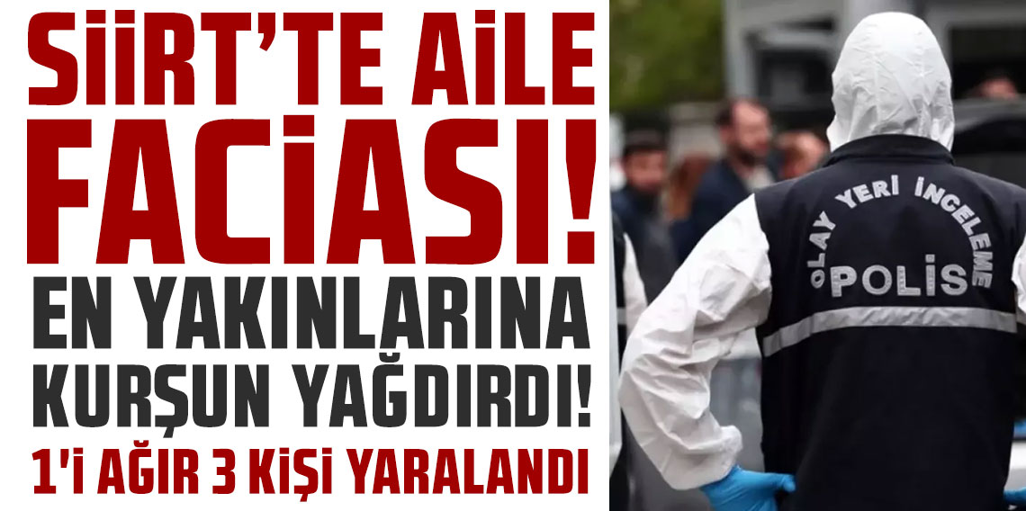 Siirt'te aile faciası! En yakınlarına kurşun yağdırdı