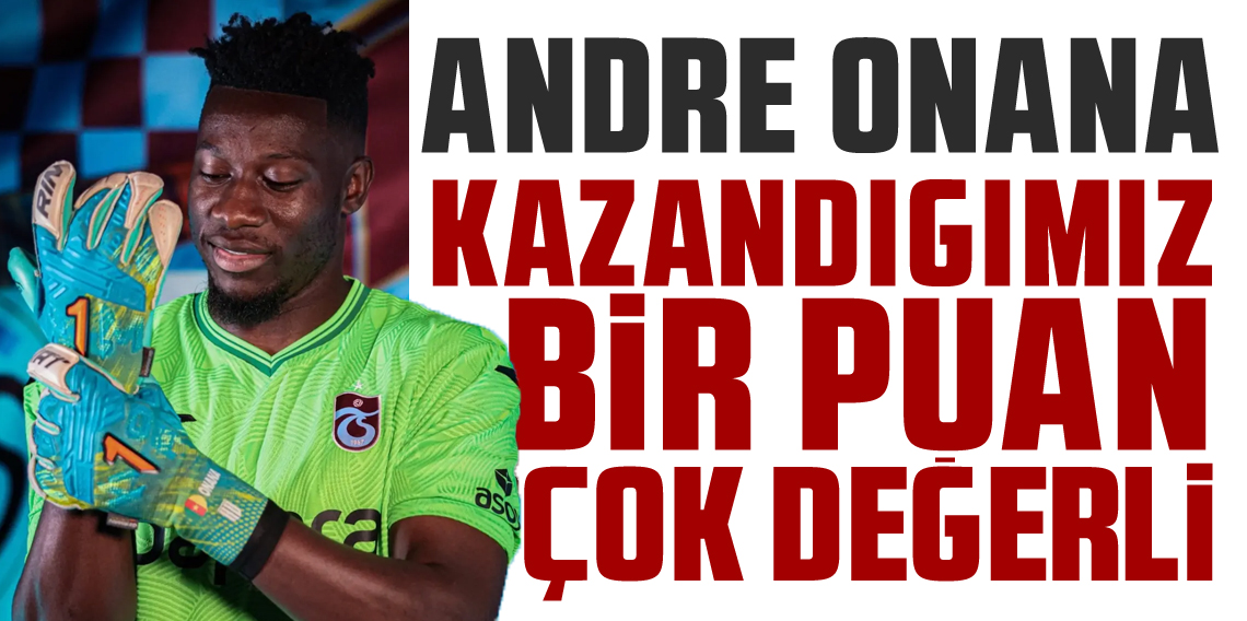 Andre Onana: Bugün kazandığımız 1 puan çok değerli!