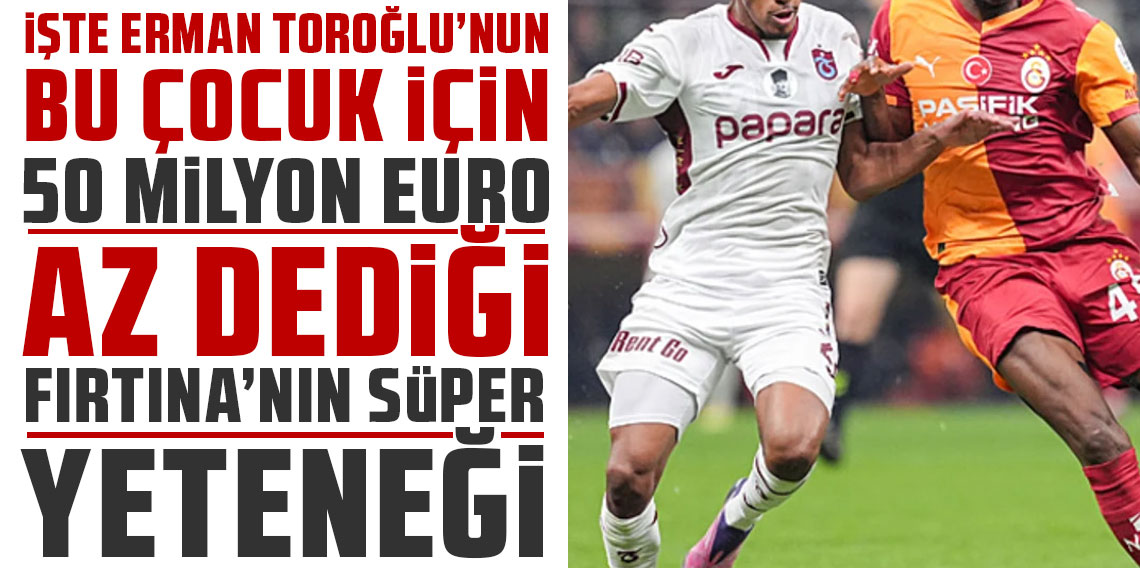 İŞTE ERMAN TOROĞLU’NUN ‘BU ÇOCUK İÇİN 50 MİLYON EURO AZ’ DEDİĞİ FIRTINA’NIN SÜPER YETENEĞİ