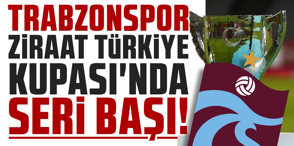 Trabzonspor, Ziraat Türkiye Kupası’nda seri başı!	