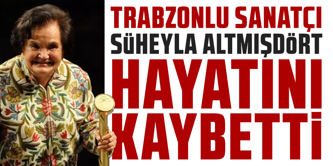 Trabzonlu Sanatçı Süheyla Altmışdört hayatını kaybetti