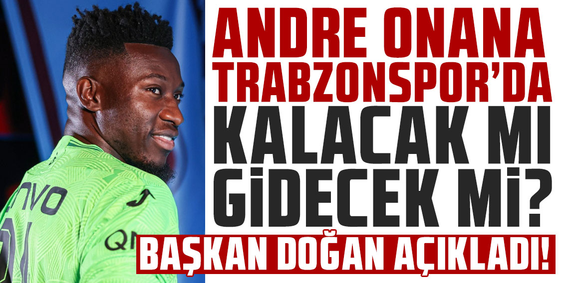 ERTUĞRUL DOĞAN: ONANA’NIN TRANSFERİ MÜMKÜN DEĞİL!
