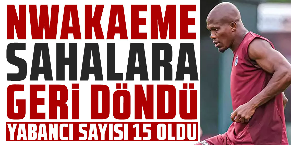 Trabzonspor'da Nwakaeme sahalara geri döndü!