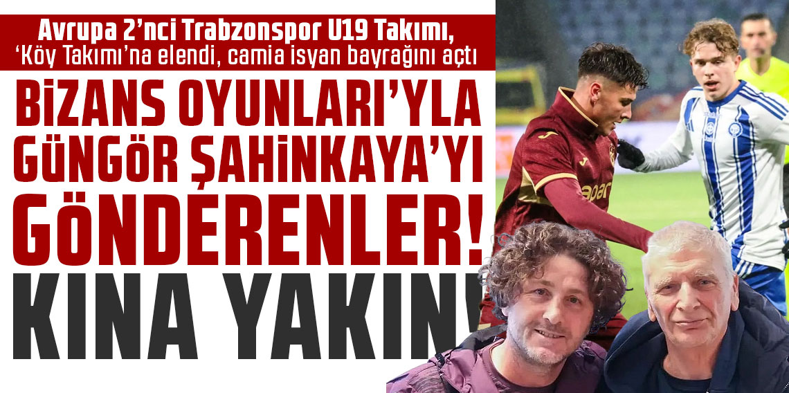 Avrupa 2’nci Trabzonspor U19 Takımı, ‘Köy Takımı’na elendi, camia isyan bayrağını açtı: BİZANS OYUNLARI’YLA GÜNGÖR ŞAHİNKAYA’YI GÖNDERENLER! KINA YAKIN!